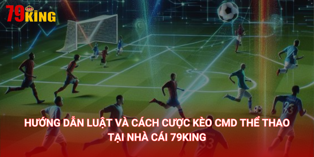 Hướng dẫn luật và cách cược kèo CMD Thể Thao 79King