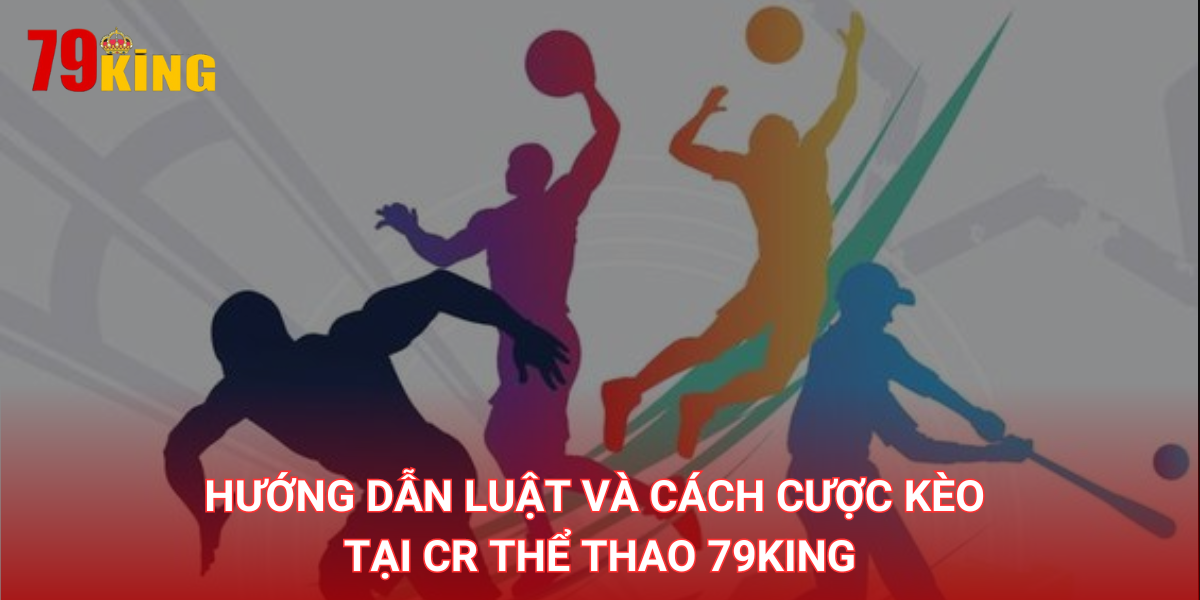 Hướng dẫn luật và cách cược kèo CR Thể Thao tại 79King