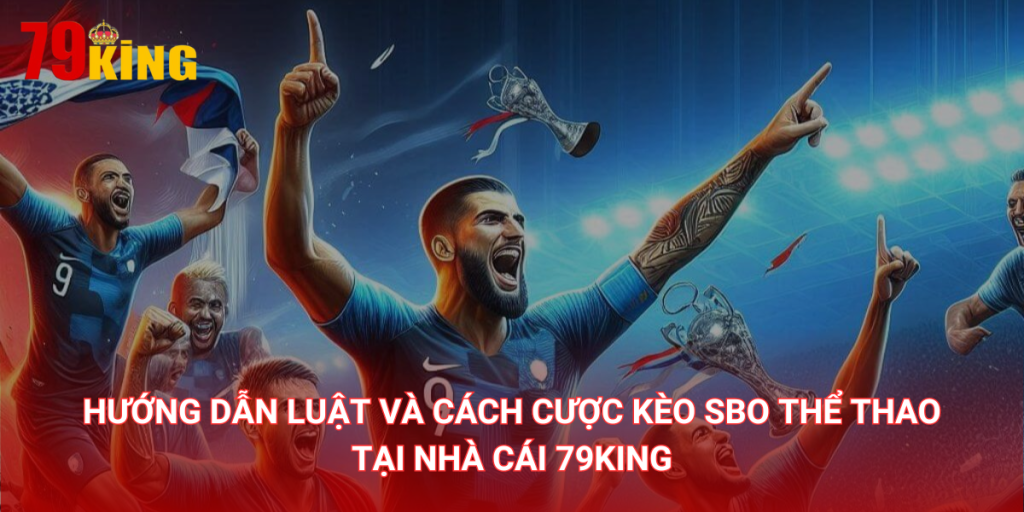 Hướng dẫn luật và cách cược kèo SBO Thể thao tại Nhà cái 79King