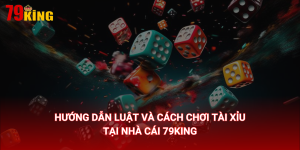 Hướng dẫn luật và cách chơi tài xỉu tại 79King